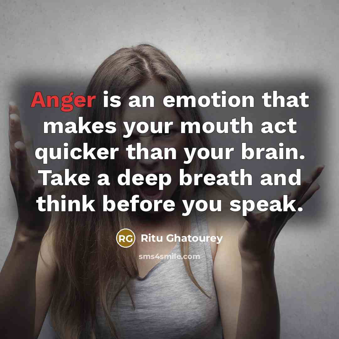 “Anger is an emotion that makes your mouth act quicker than your brain. Take a deep breath and think before you speak.” quote by Ritu Ghatourey
