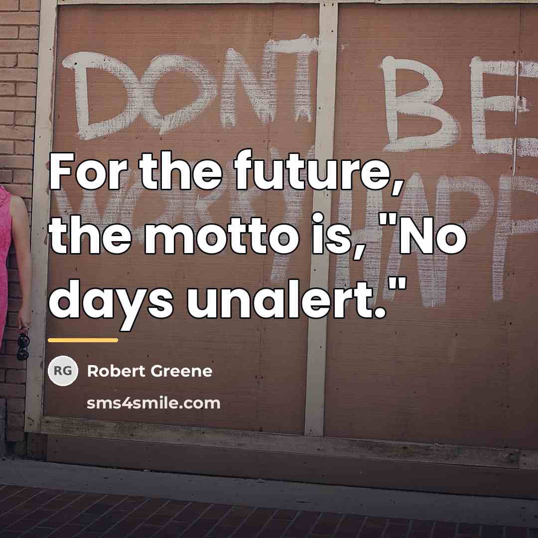“For the future, the motto is, "No days unalert."…” quote by Robert Greene