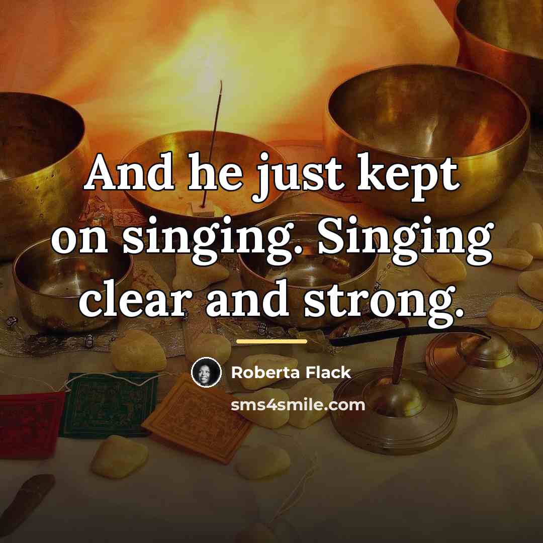 “And he just kept on singing. Singing clear and strong.…” quote by Roberta Flack