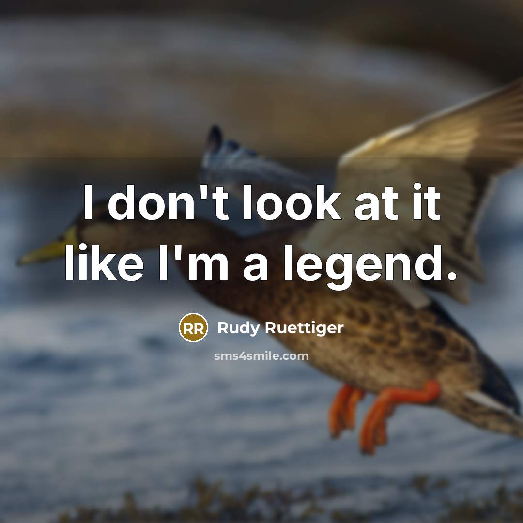 “I don't look at it like I'm a legend.…” quote by Rudy Ruettiger