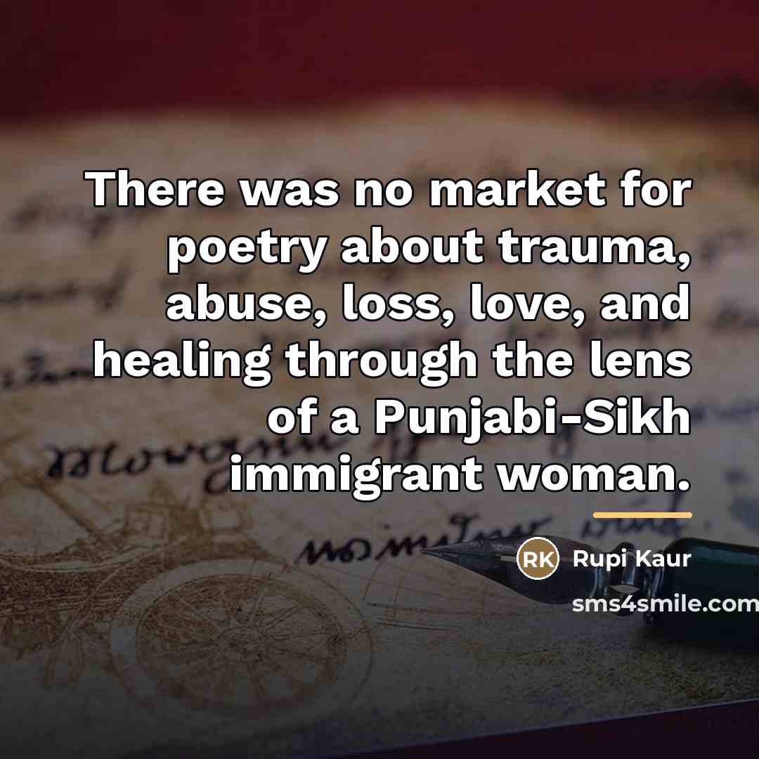“There was no market for poetry about trauma, abuse, loss,…” quote by Rupi Kaur