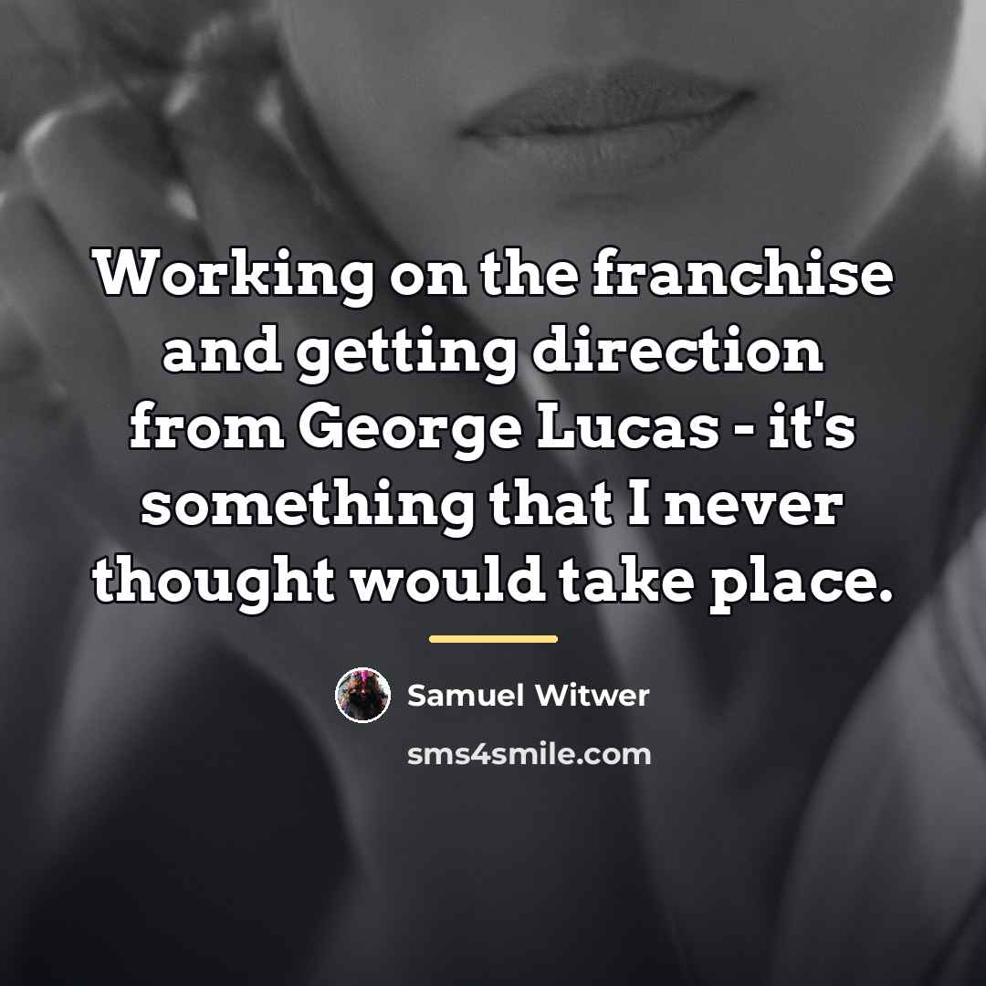 “Working on the franchise and getting direction from George Lucas…” quote by Samuel Witwer