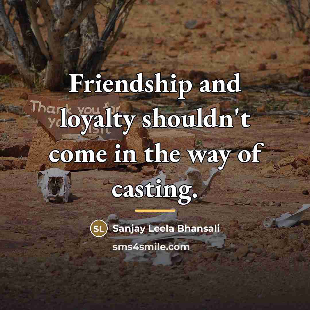 “Friendship and loyalty shouldn't come in the way of casting.…” quote by Sanjay Leela Bhansali