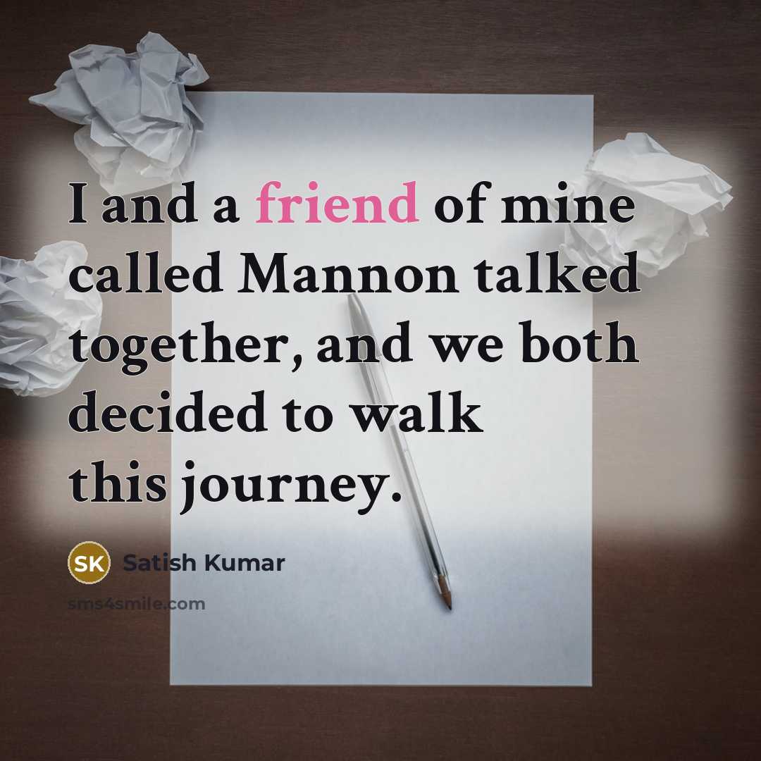 “I and a friend of mine called Mannon talked together,…” quote by Satish Kumar