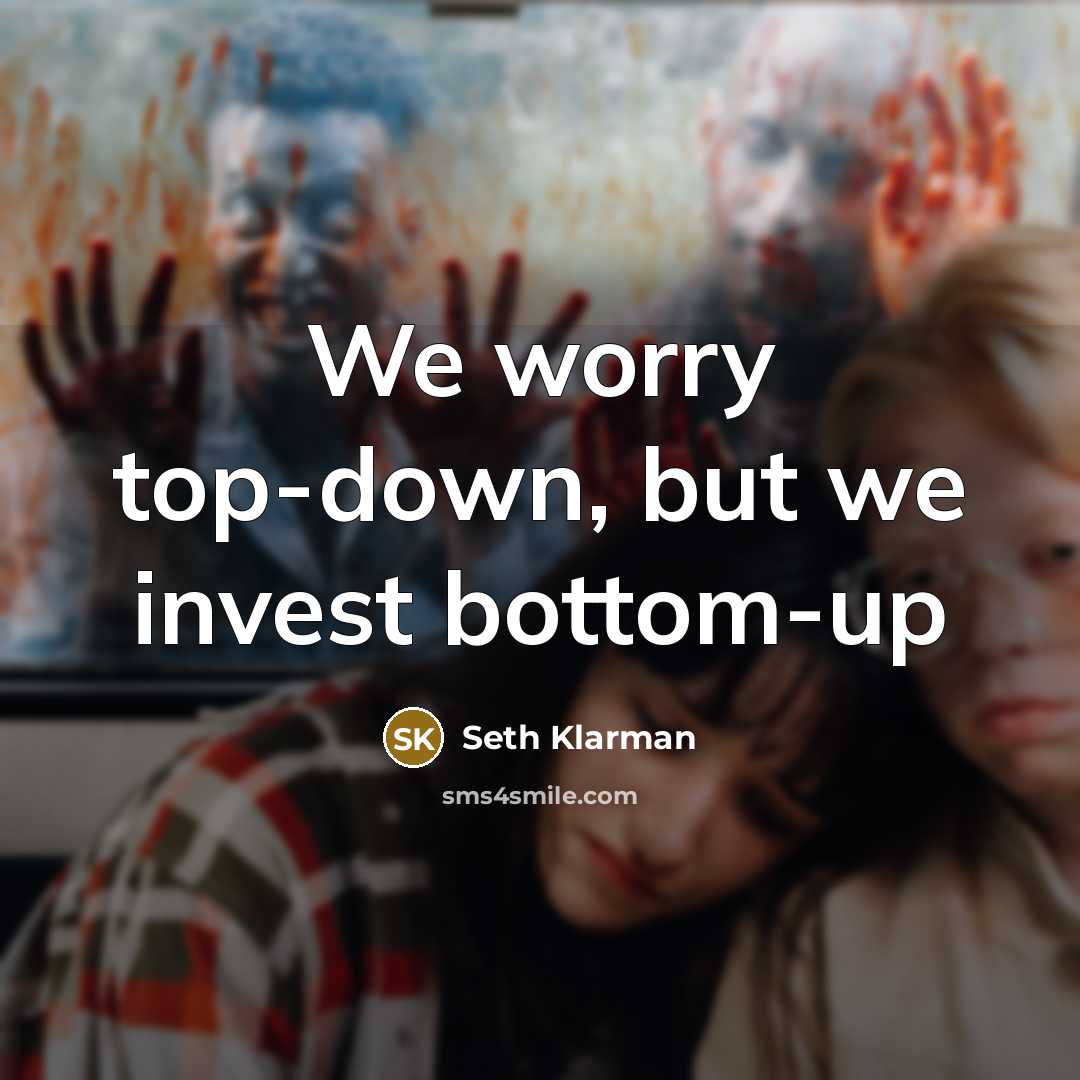 “We worry top-down, but we invest bottom-up…” quote by Seth Klarman