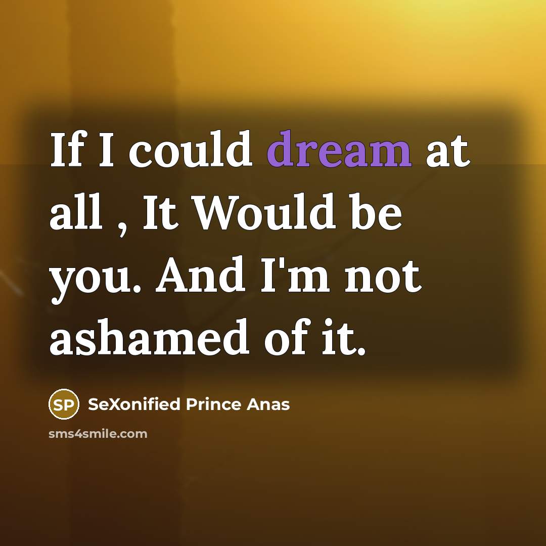 “If I could dream at all , It Would be you. And I'm not ashamed of it.” quote by SeXonified Prince Anas