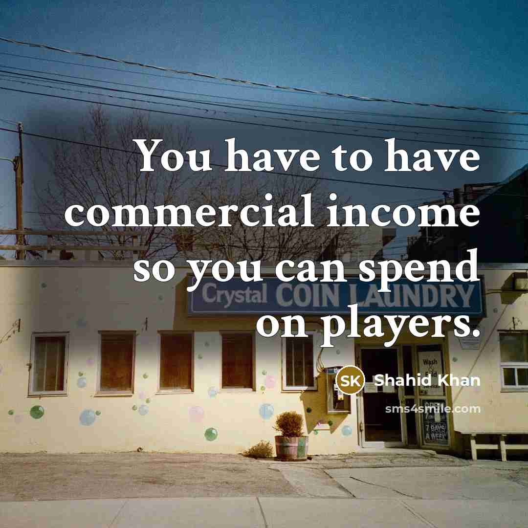 “You have to have commercial income so you can spend…” quote by Shahid Khan