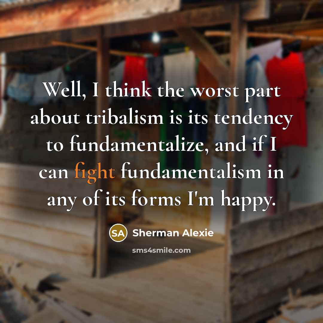 “Well, I think the worst part about tribalism is its…” quote by Sherman Alexie