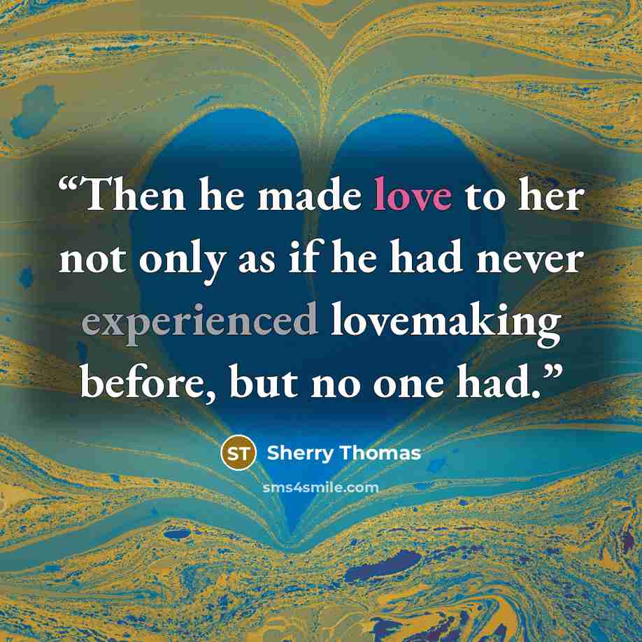 “Then he made love to her not only as if he had never experienced lovemaking before, but no one had.” quote by Sherry Thomas