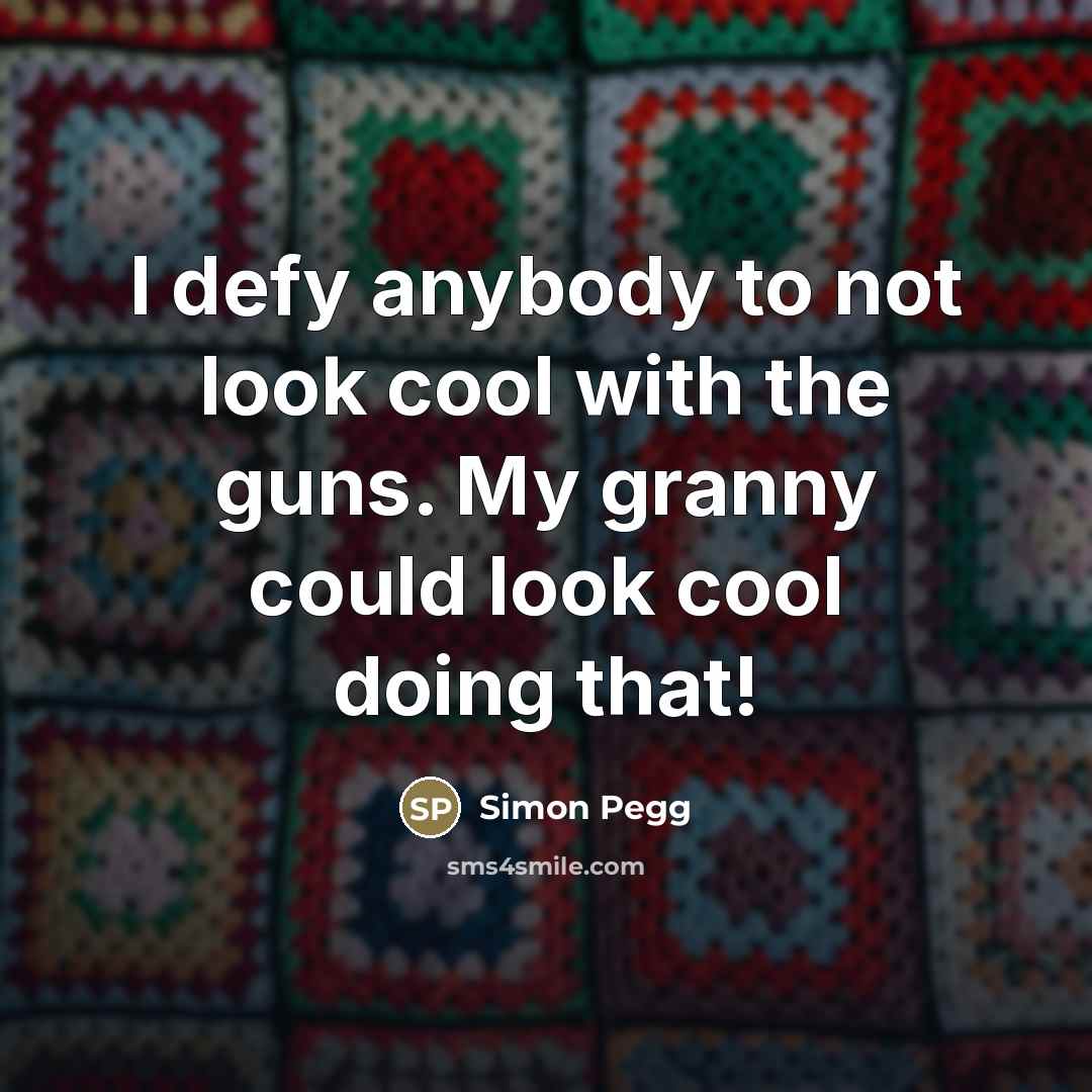 “I defy anybody to not look cool with the guns.…” quote by Simon Pegg