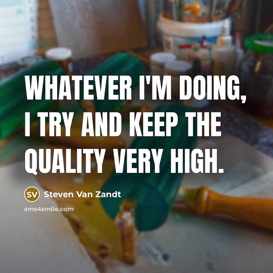 “Whatever I'm doing, I try and keep the quality very high.” quote by Steven Van Zandt