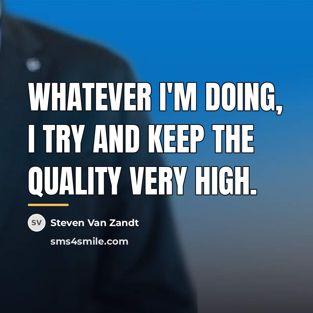 “Whatever I'm doing, I try and keep the quality very…” quote by Steven Van Zandt