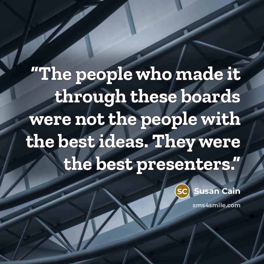 “The people who made it through these boards were not the people with the best ideas. They were the best presenters.” quote by Susan Cain