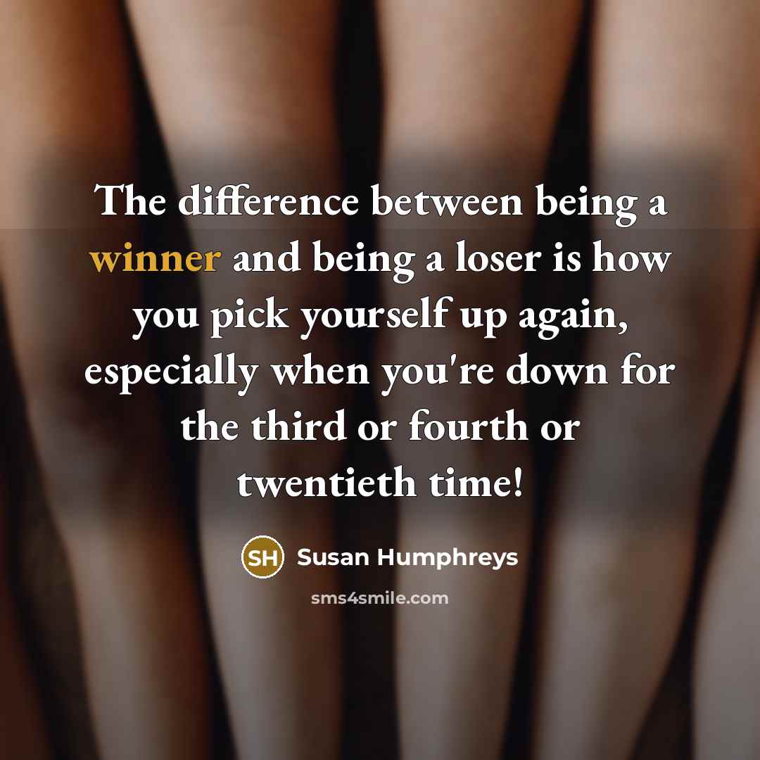 “The difference between being a winner and being a loser is how you pick yourself up again, especially when you're down for the third or fourth or twentieth time!” quote by Susan Humphreys
