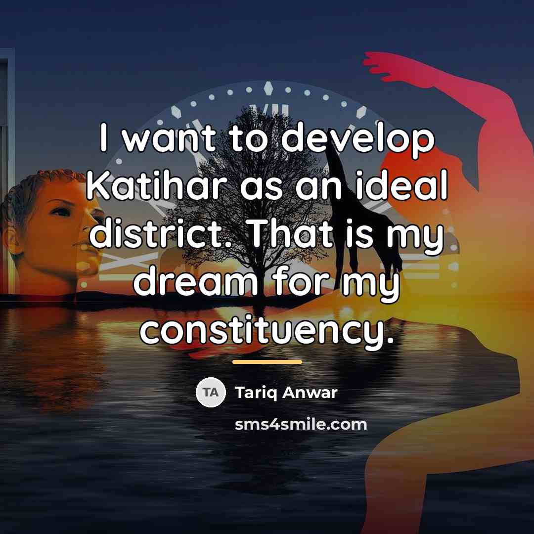 “I want to develop Katihar as an ideal district. That…” quote by Tariq Anwar