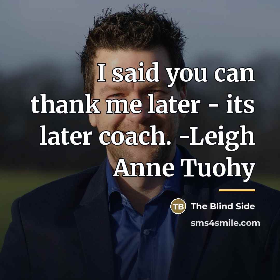“I said you can thank me later - its later…” quote by The Blind Side