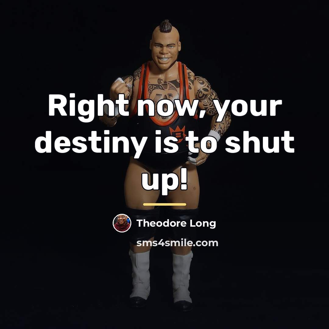 “Right now, your destiny is to shut up!…” quote by Theodore Long