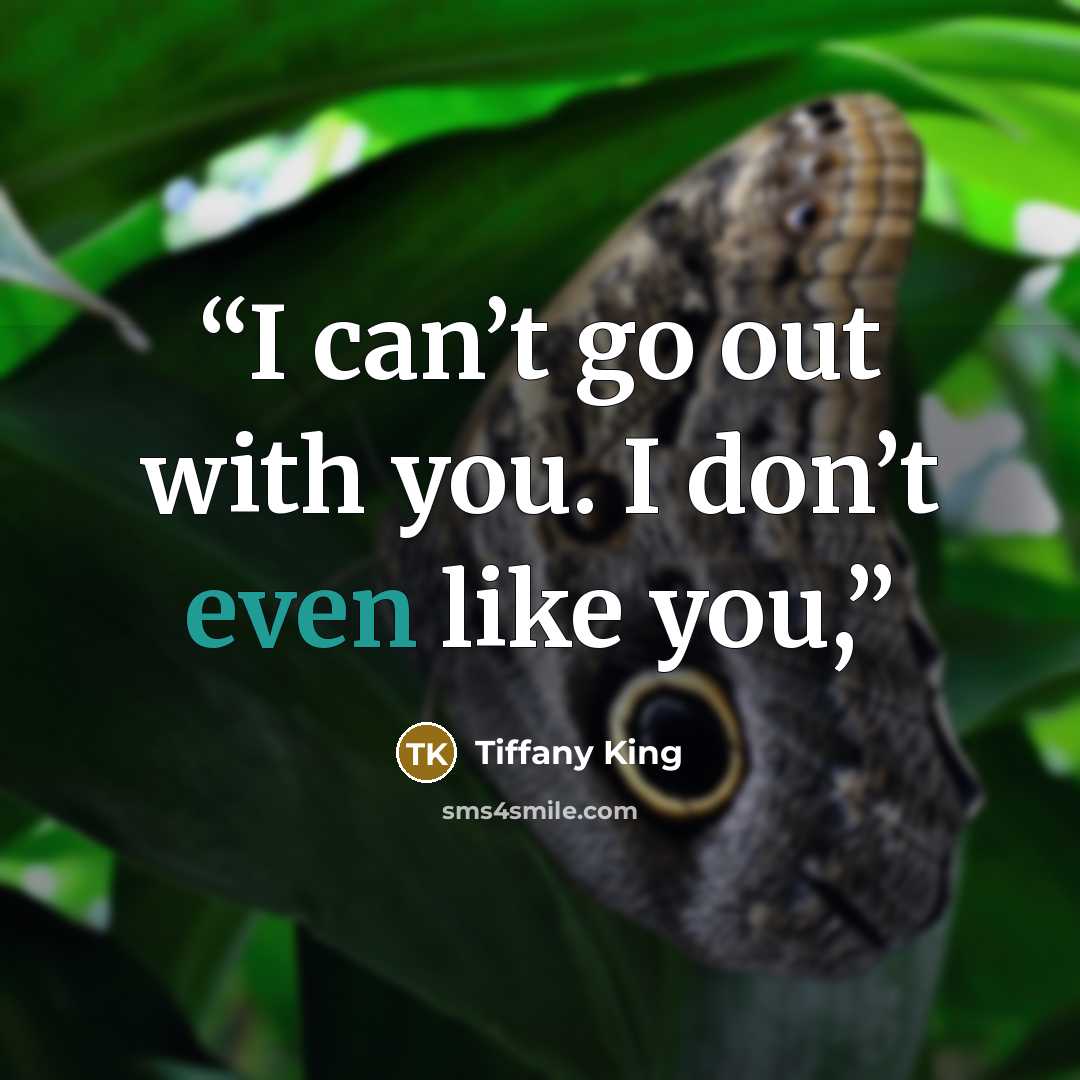 “I can’t go out with you. I don’t even like you,” quote by Tiffany King