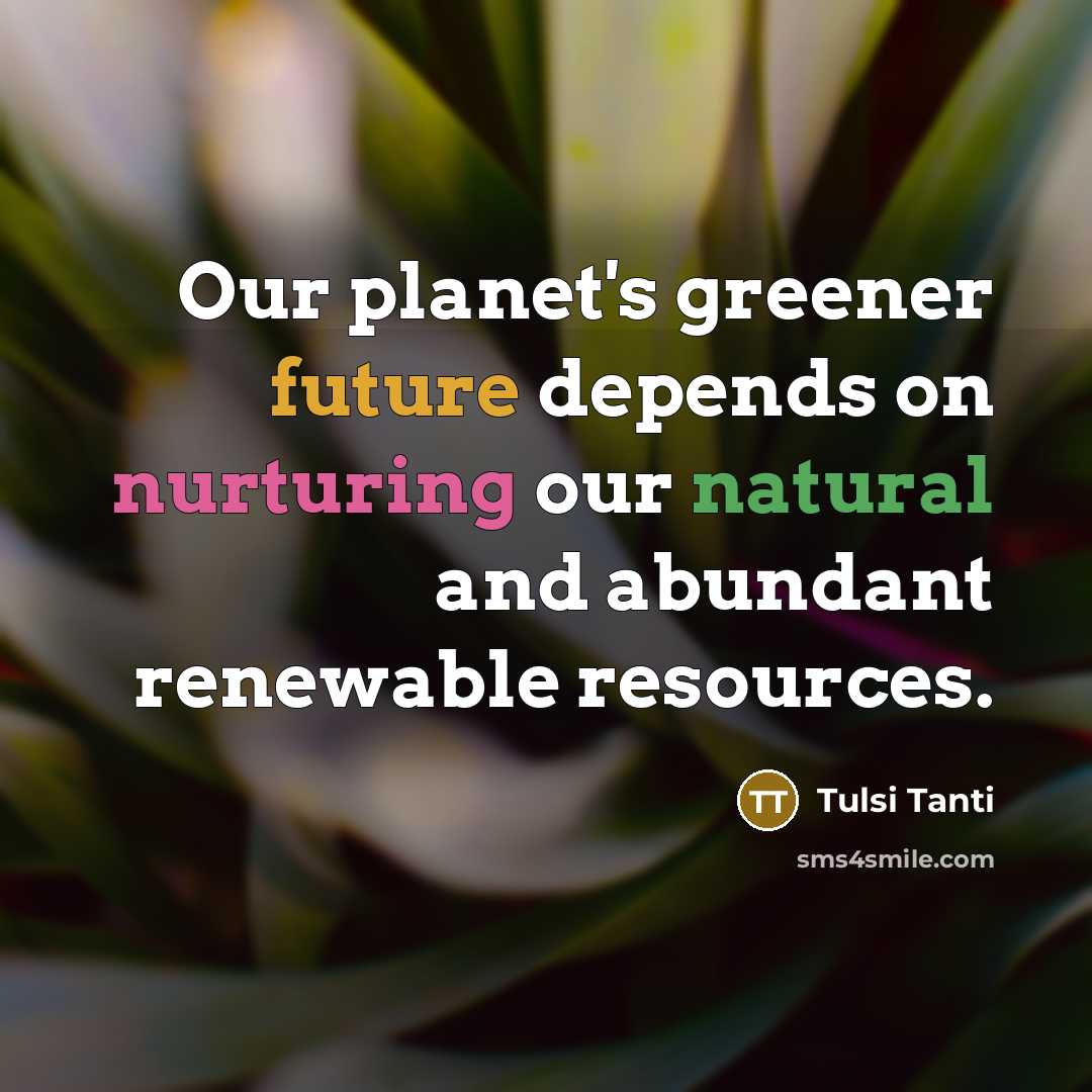 “Our planet's greener future depends on nurturing our natural and abundant renewable resources.” quote by Tulsi Tanti