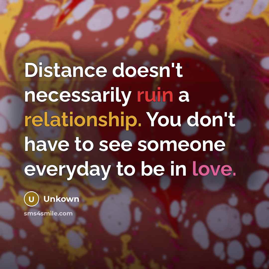 “Distance doesn't necessarily ruin a relationship. You don't have to see someone everyday to be in love.” quote by Unkown