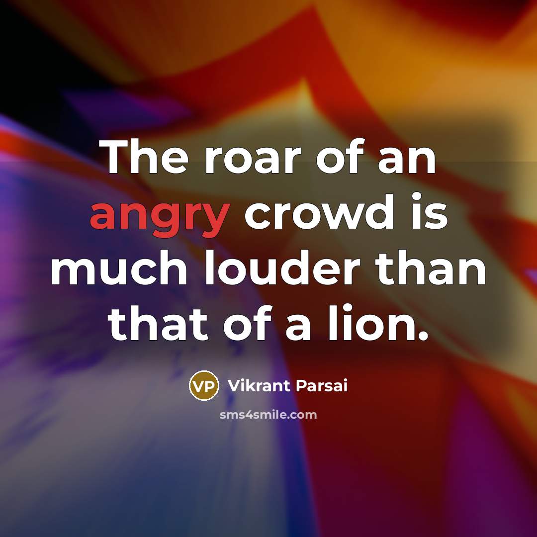 “The roar of an angry crowd is much louder than…” quote by Vikrant Parsai