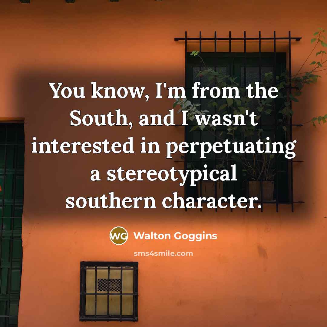 “You know, I'm from the South, and I wasn't interested…” quote by Walton Goggins