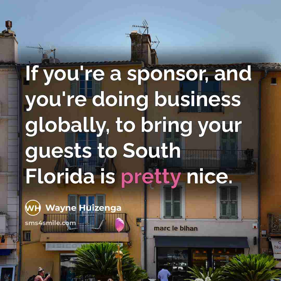 “If you're a sponsor, and you're doing business globally, to…” quote by Wayne Huizenga