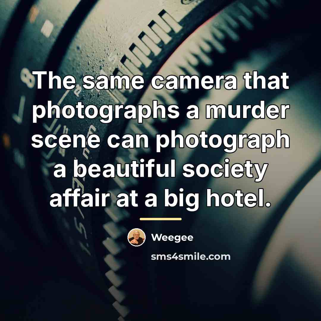 “The same camera that photographs a murder scene can photograph…” quote by Weegee