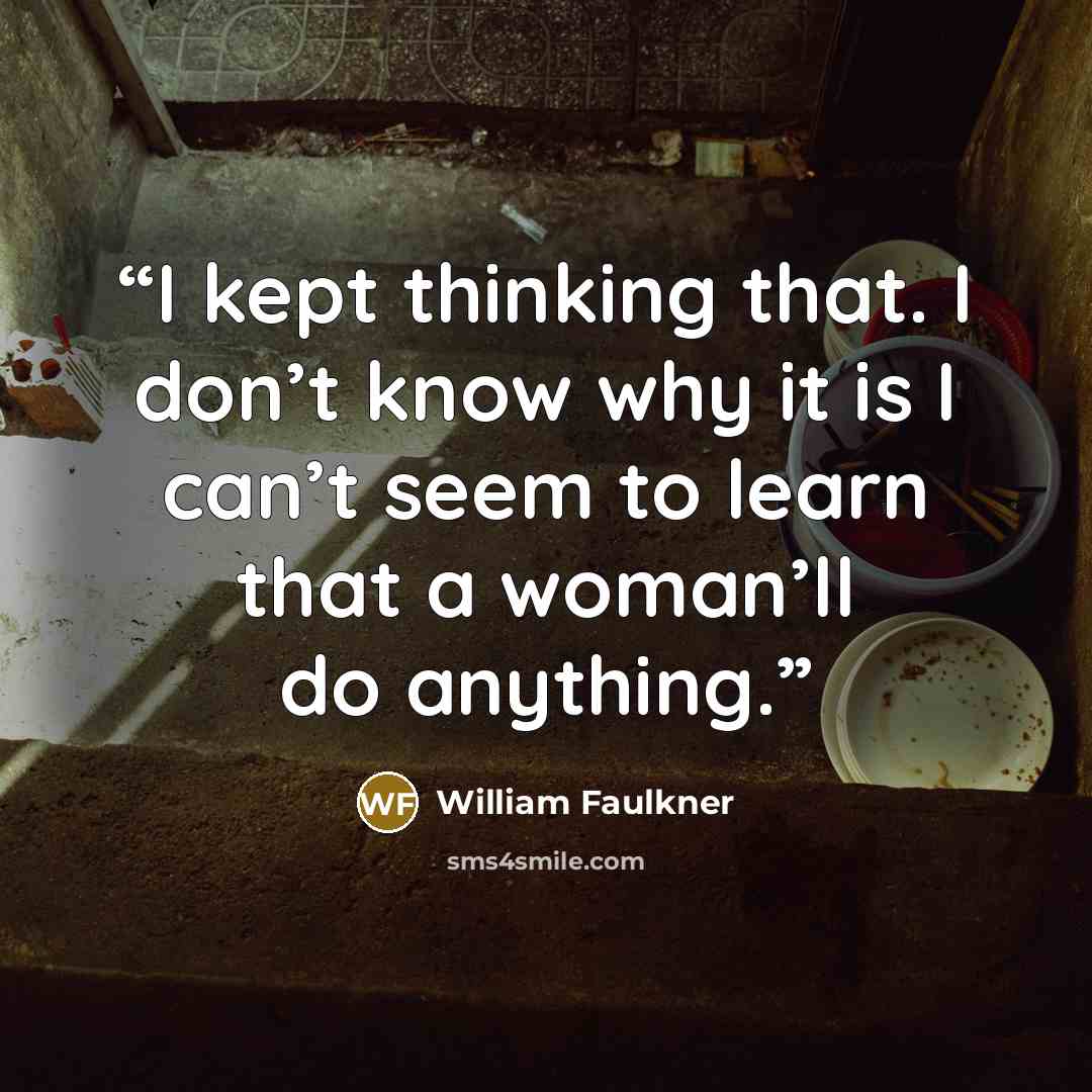 “I kept thinking that. I don’t know why it is I can’t seem to learn that a woman’ll do anything.” quote by William Faulkner