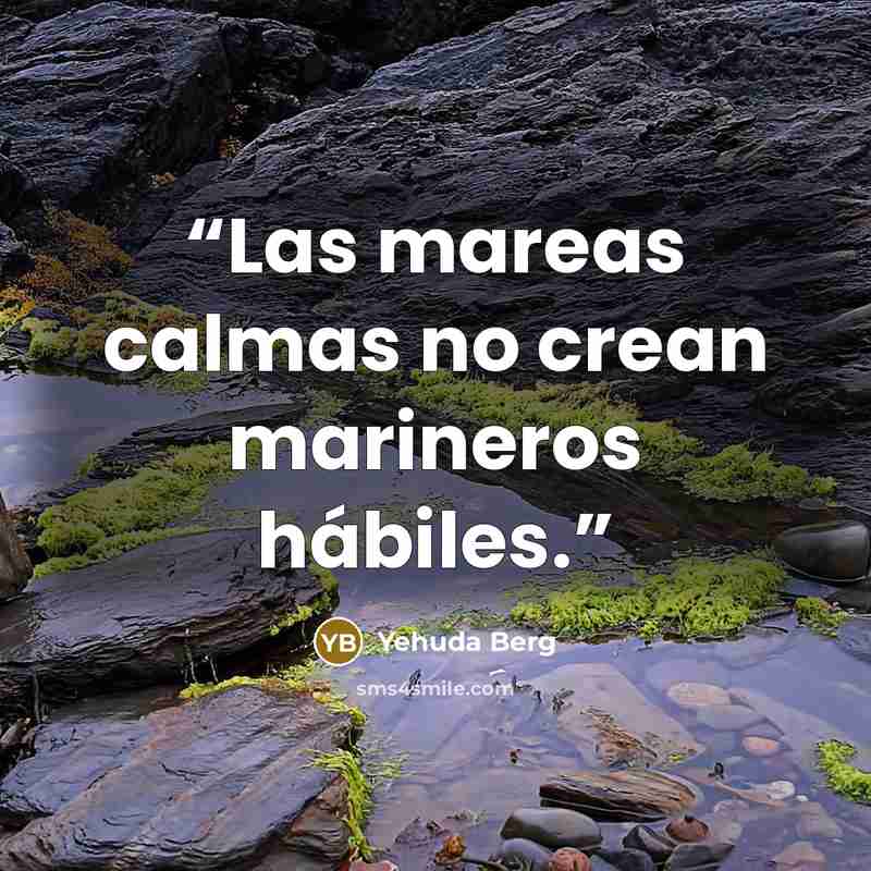“Las mareas calmas no crean marineros hábiles.” quote by Yehuda Berg
