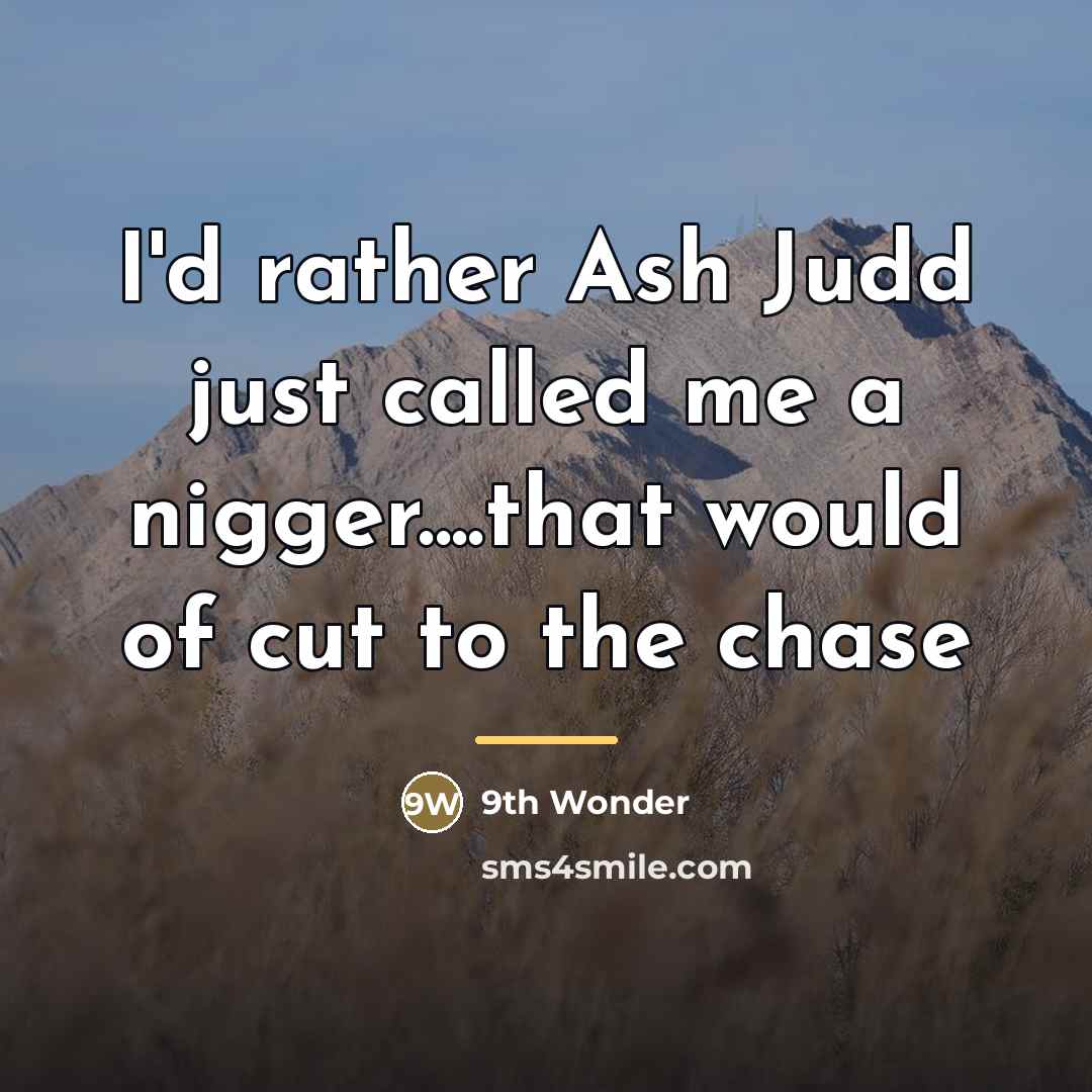 “I'd rather Ash Judd just called me a nigger....that would…” quote by 9th Wonder