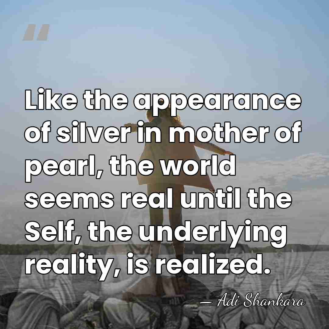 Like the appearance of silver in mother of pearl, the world seems&hellip; - Adi Shankara