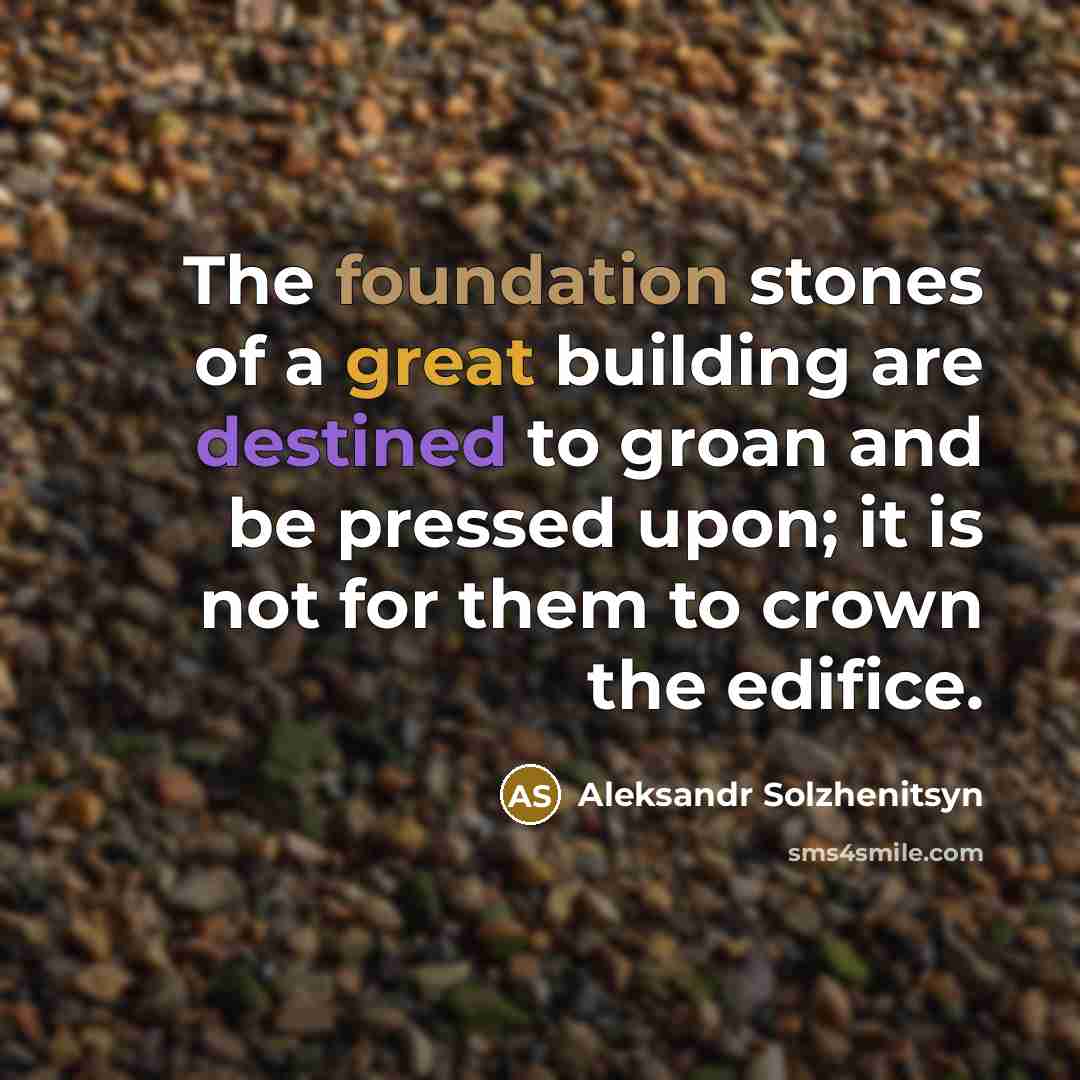 “The foundation stones of a great building are destined to…” quote by Aleksandr Solzhenitsyn