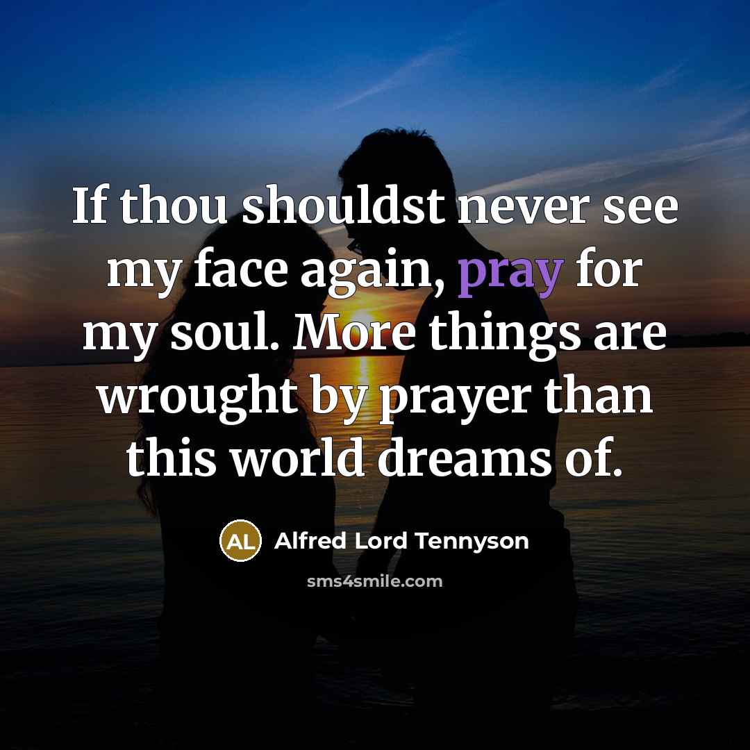 “If thou shouldst never see my face again, pray for…” quote by Alfred Lord Tennyson