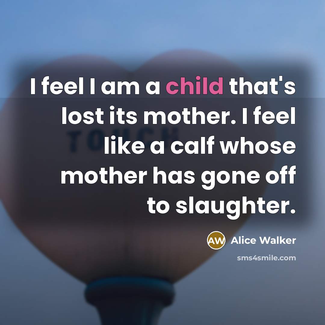 “I feel I am a child that's lost its mother.…” quote by Alice Walker