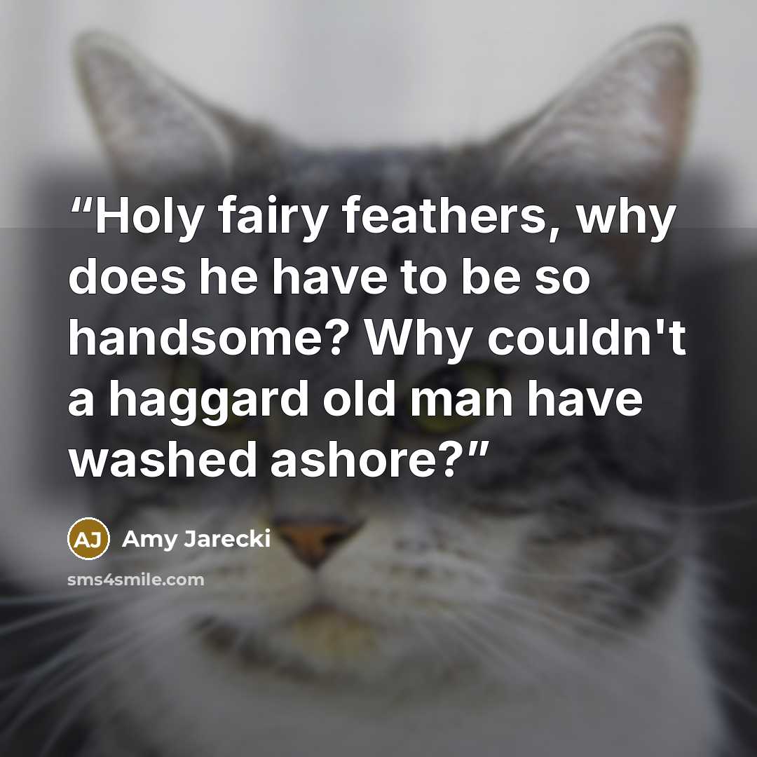 “Holy fairy feathers, why does he have to be so handsome? Why couldn't a haggard old man have washed ashore?” quote by Amy Jarecki