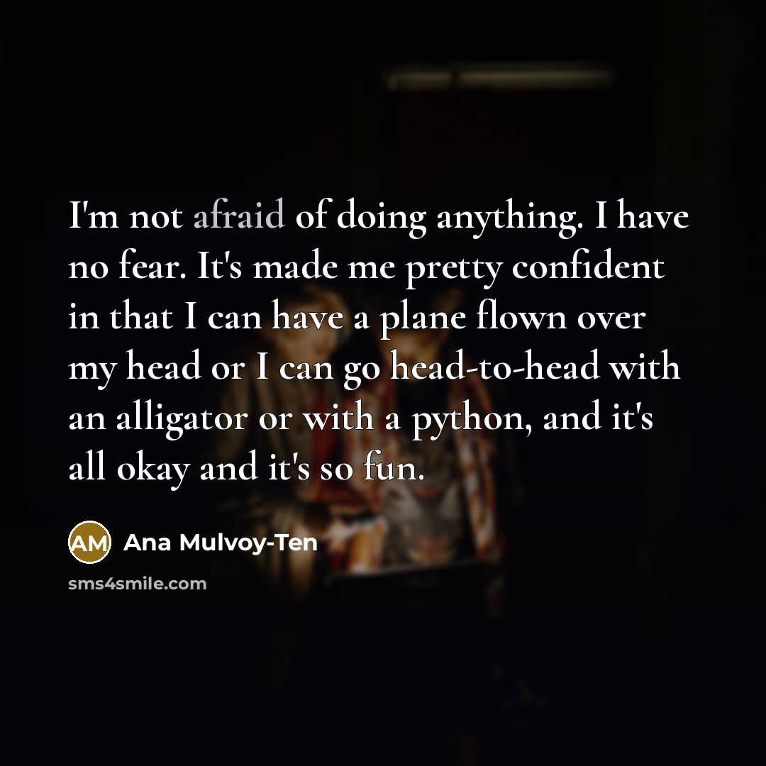 “I'm not afraid of doing anything. I have no fear.…” quote by Ana Mulvoy-Ten