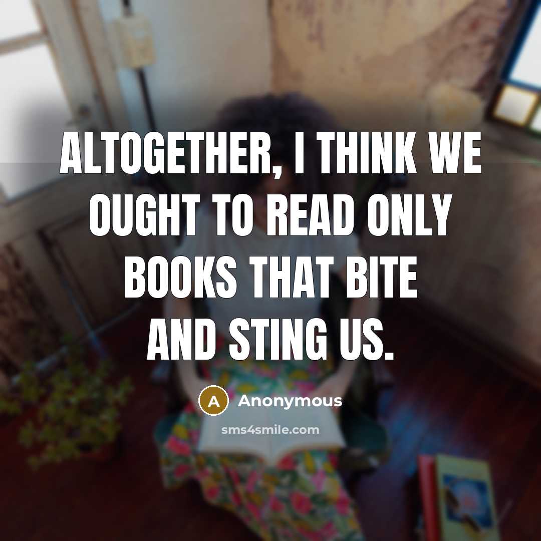 “Altogether, I think we ought to read only books that bite and sting us.” quote by Anonymous
