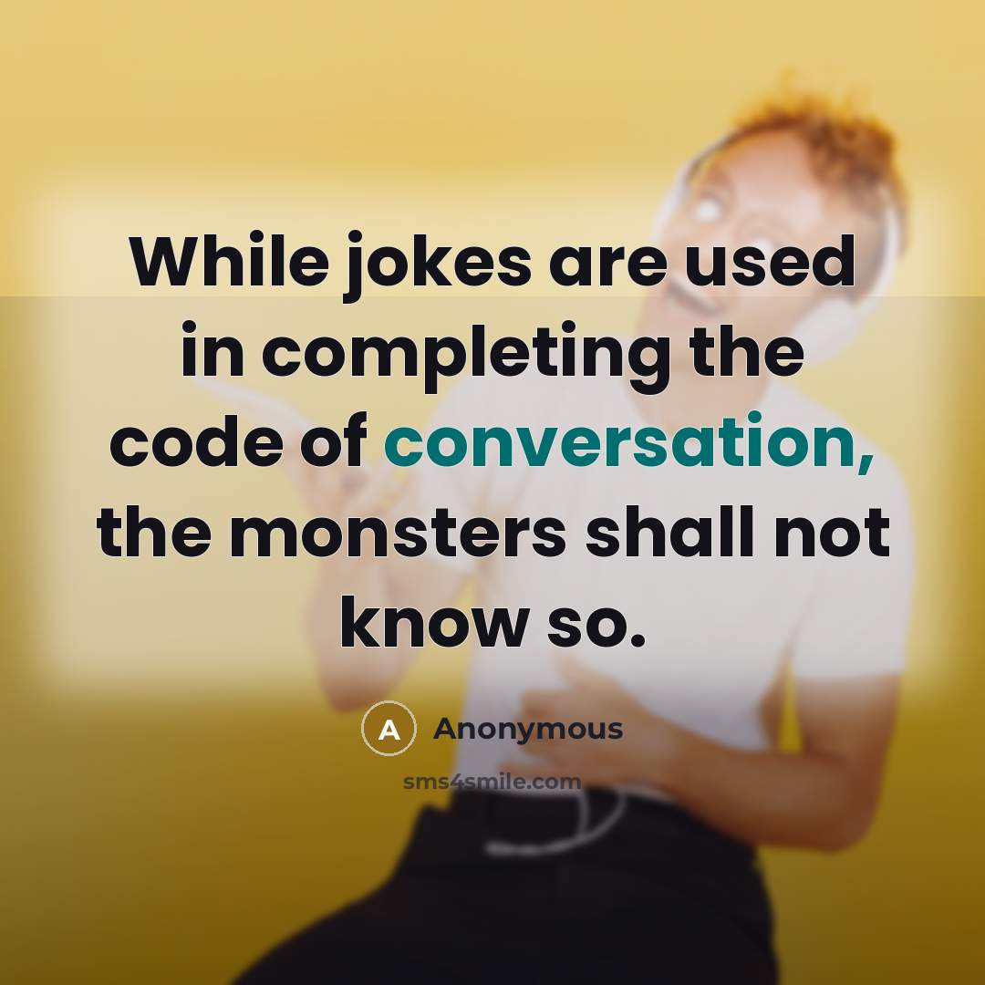 “While jokes are used in completing the code of conversation, the monsters shall not know so.” quote by Anonymous