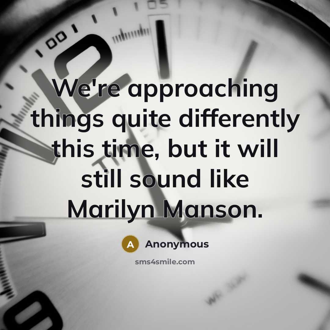“We're approaching things quite differently this time, but it will still sound like Marilyn Manson.” quote by Anonymous