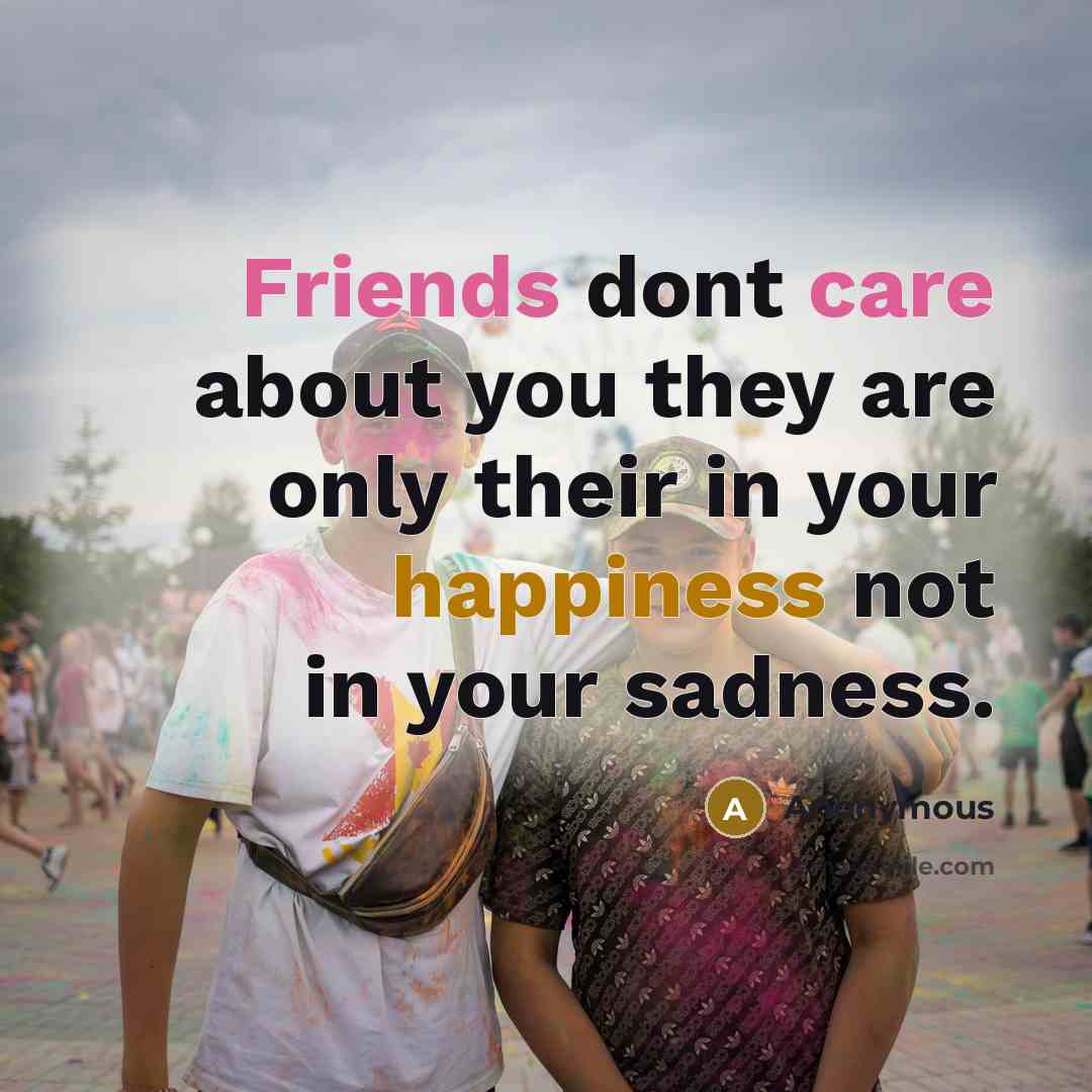 “Friends dont care about you they are only their in your happiness not in your sadness.” quote by Anonymous