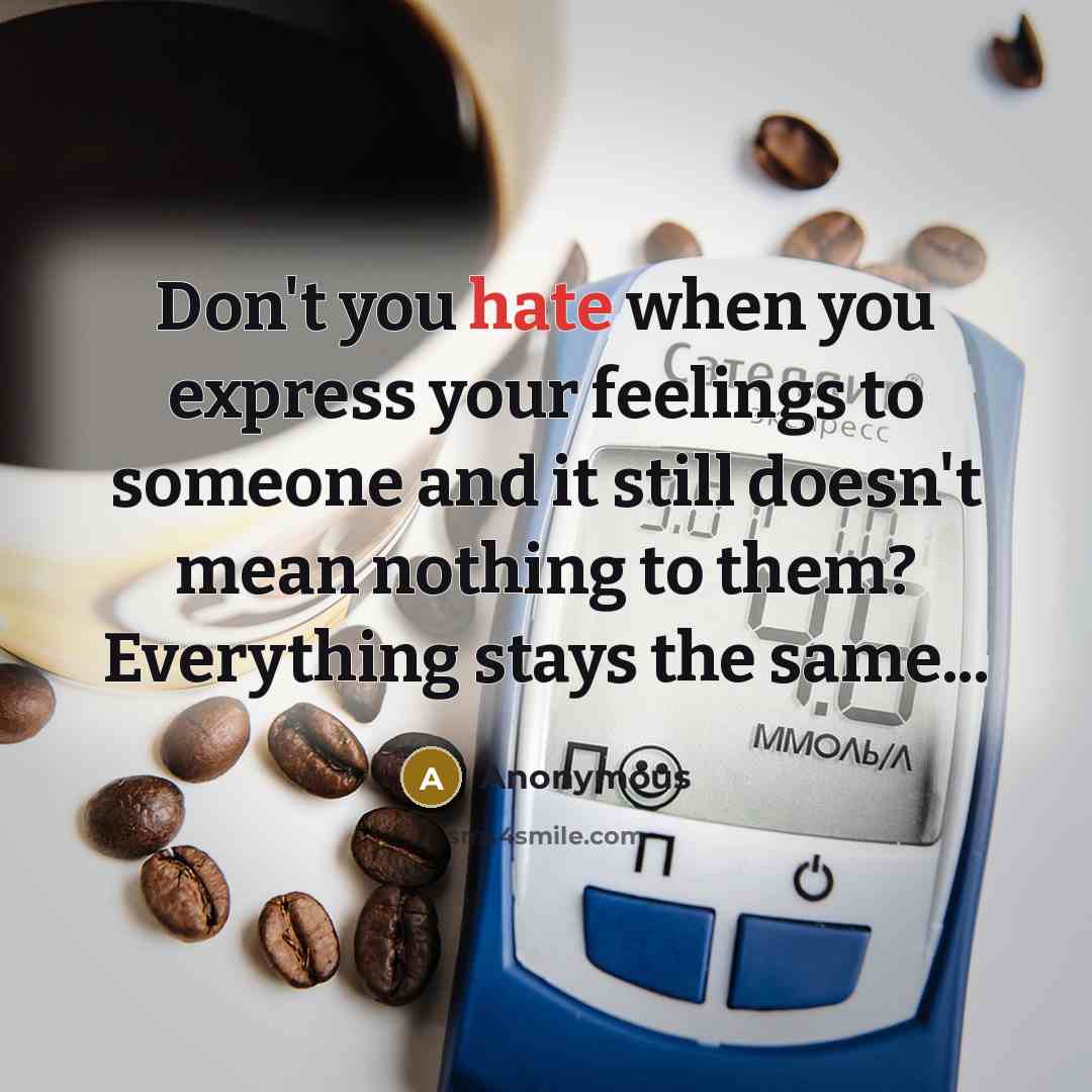 “Don't you hate when you express your feelings to someone and it still doesn't mean nothing to them? Everything stays the same...” quote by Anonymous