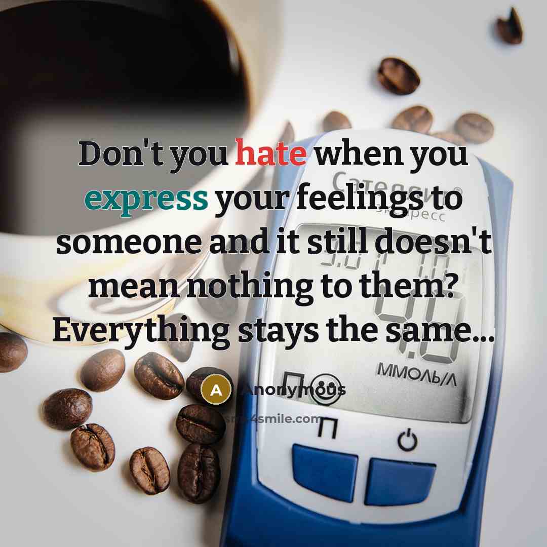 “Don't you hate when you express your feelings to someone and it still doesn't mean nothing to them? Everything stays the same...” quote by Anonymous