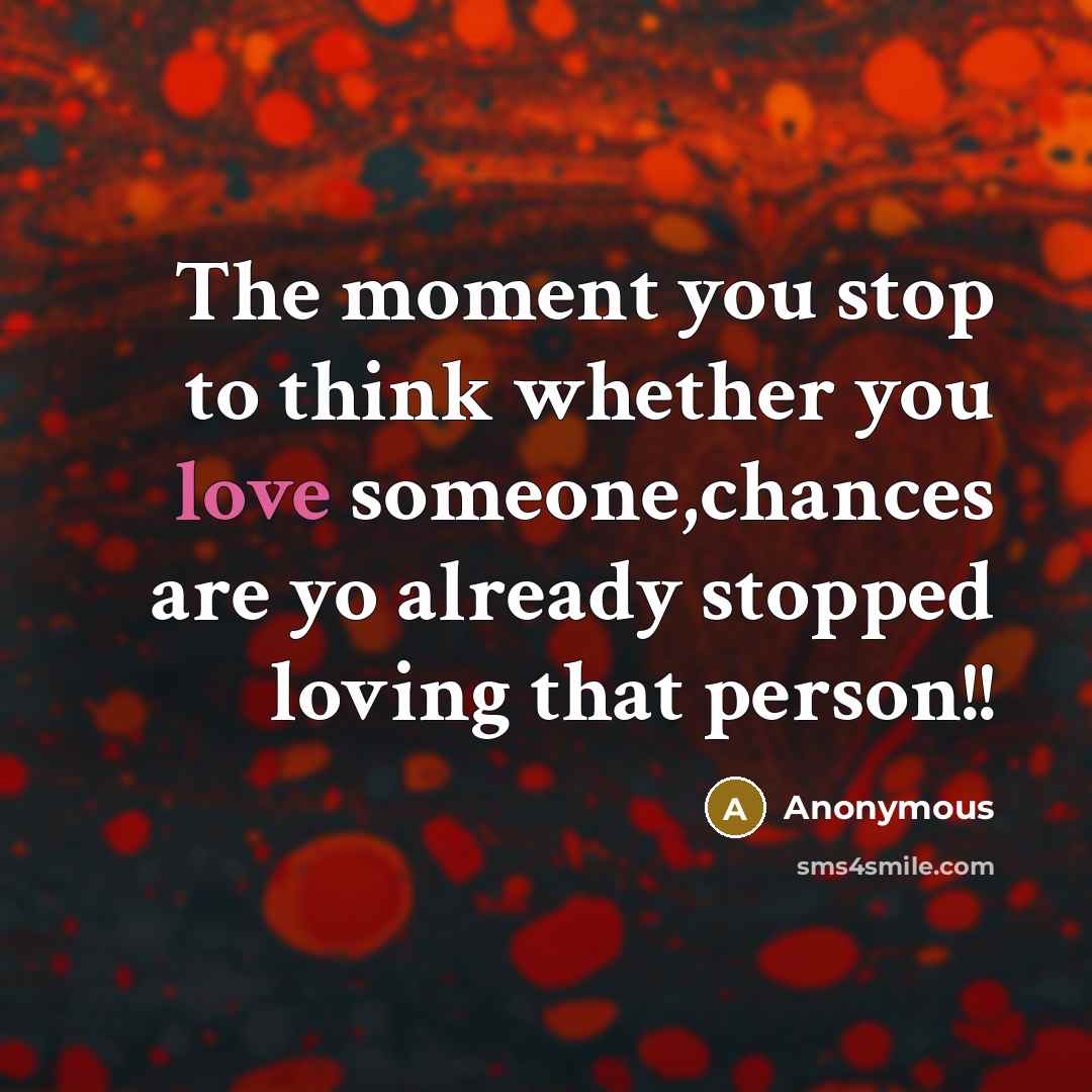“The moment you stop to think whether you love someone,chances…” quote by Anonymous