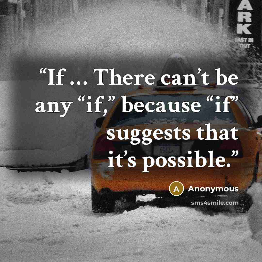 “If … There can’t be any “if,” because “if” suggests that it’s possible.” quote by Anonymous