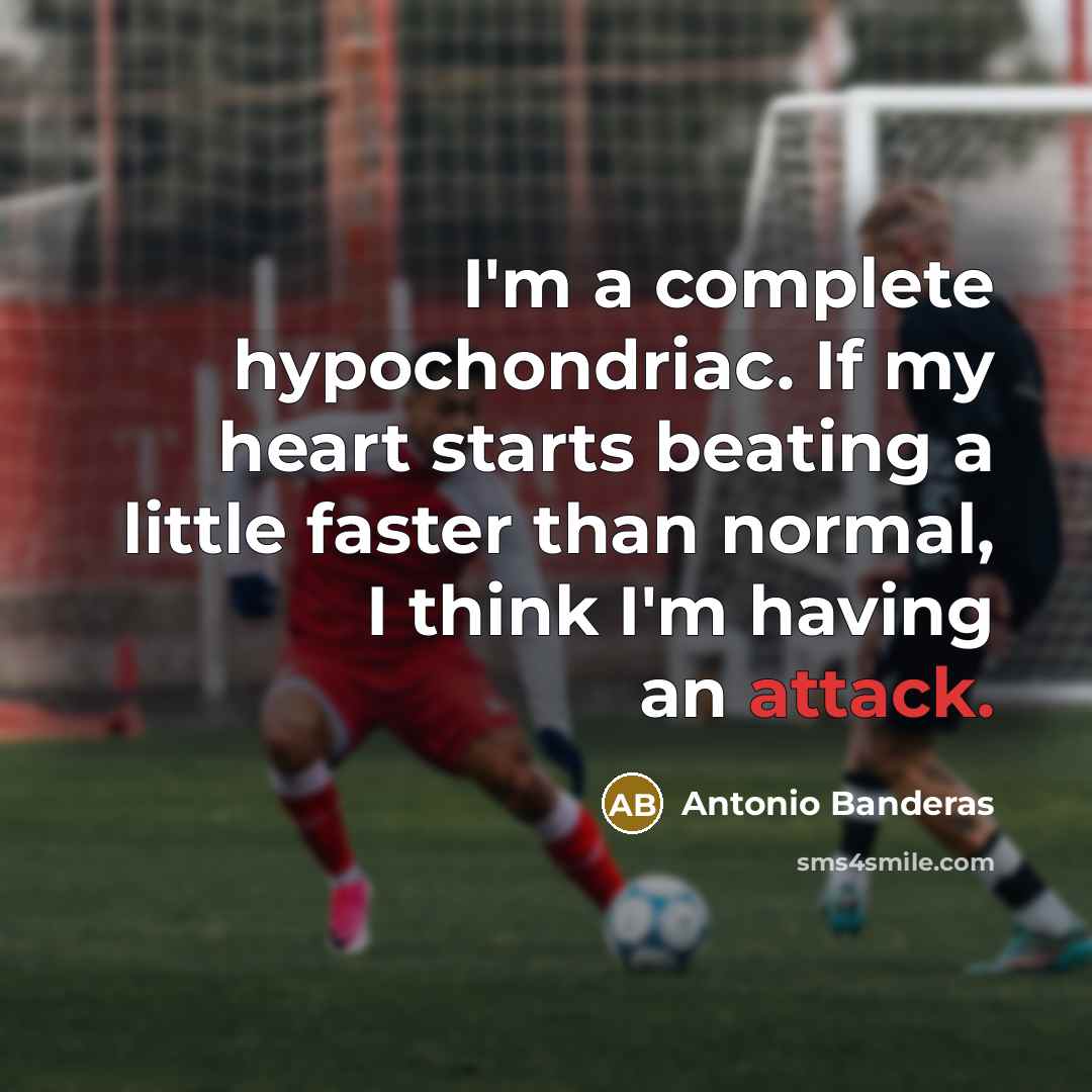 “I'm a complete hypochondriac. If my heart starts beating a little faster than normal, I think I'm having an attack.” quote by Antonio Banderas