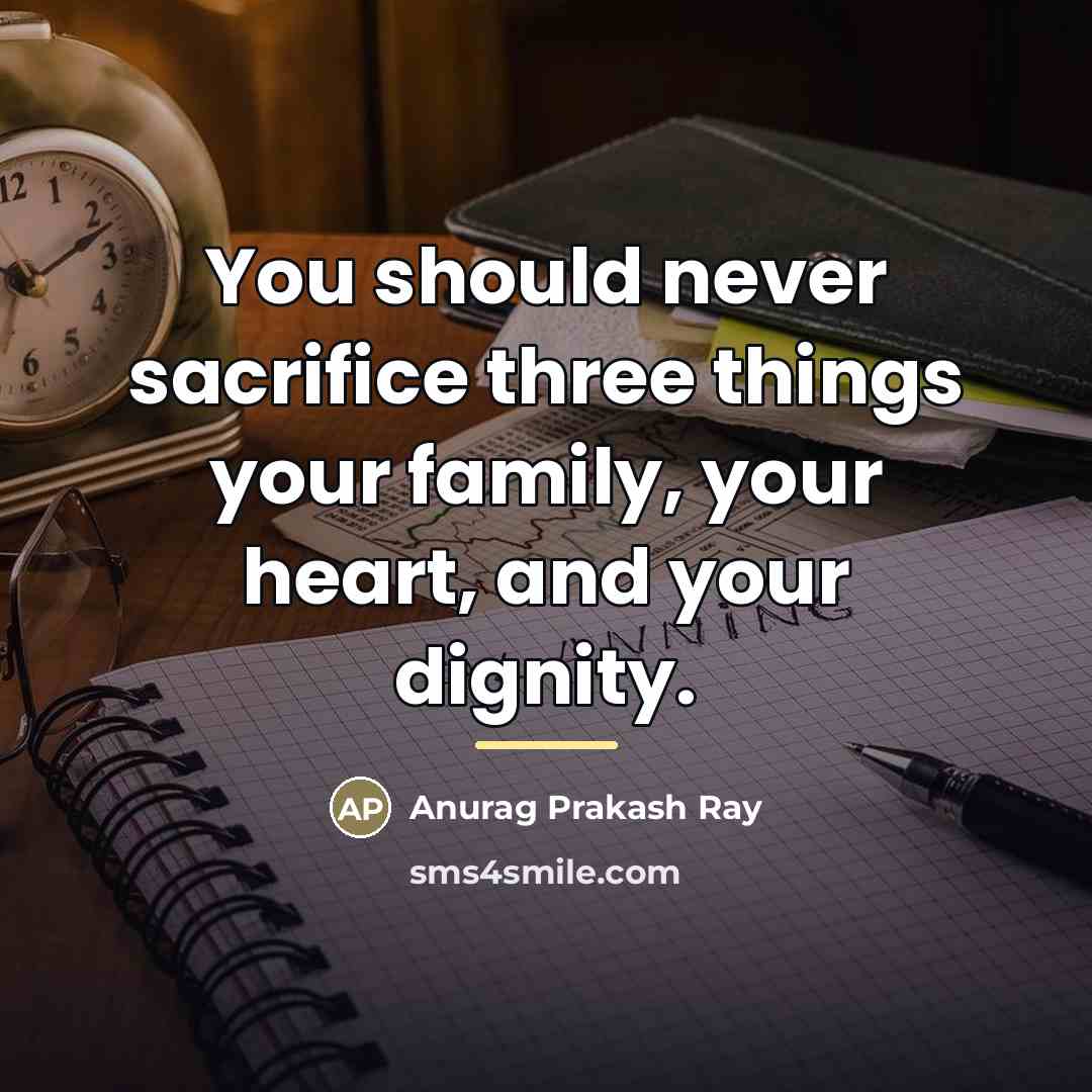 “You should never sacrifice three things your family, your heart,…” quote by Anurag Prakash Ray