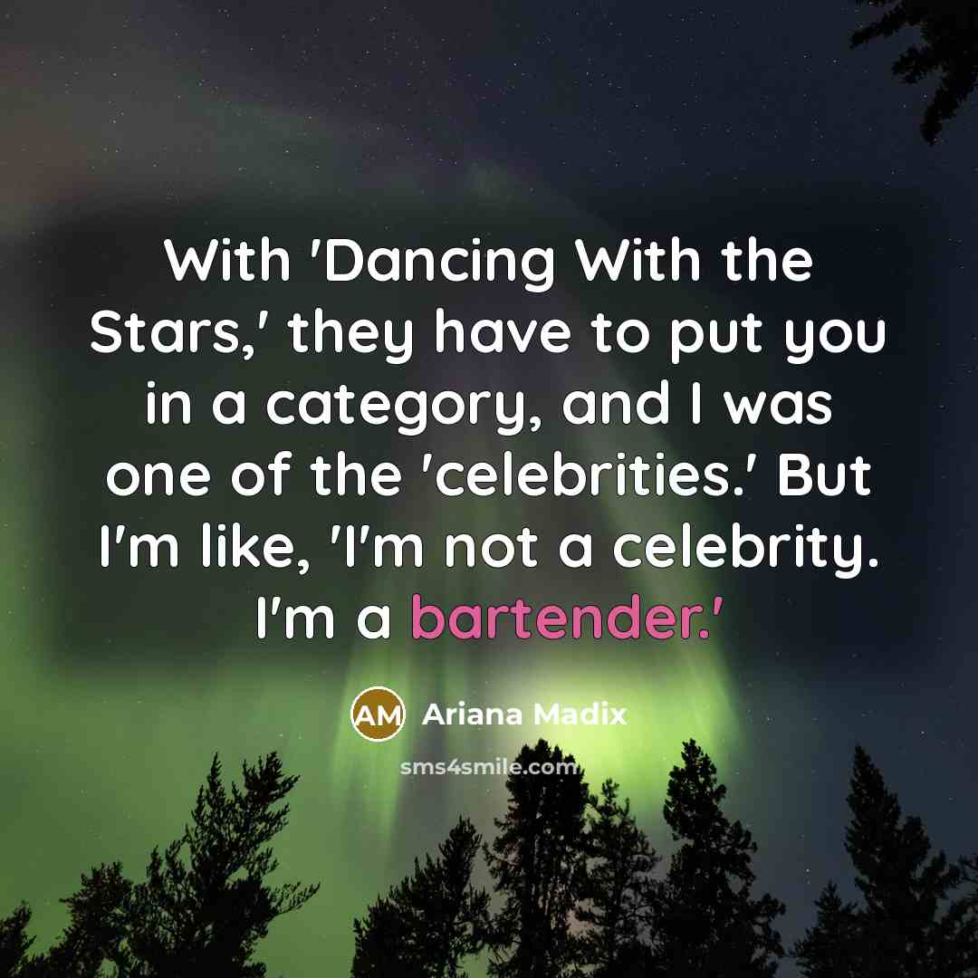 “With 'Dancing With the Stars,' they have to put you in a category, and I was one of the 'celebrities.' But I'm like, 'I'm not a celebrity. I'm a bartender.'” quote by Ariana Madix