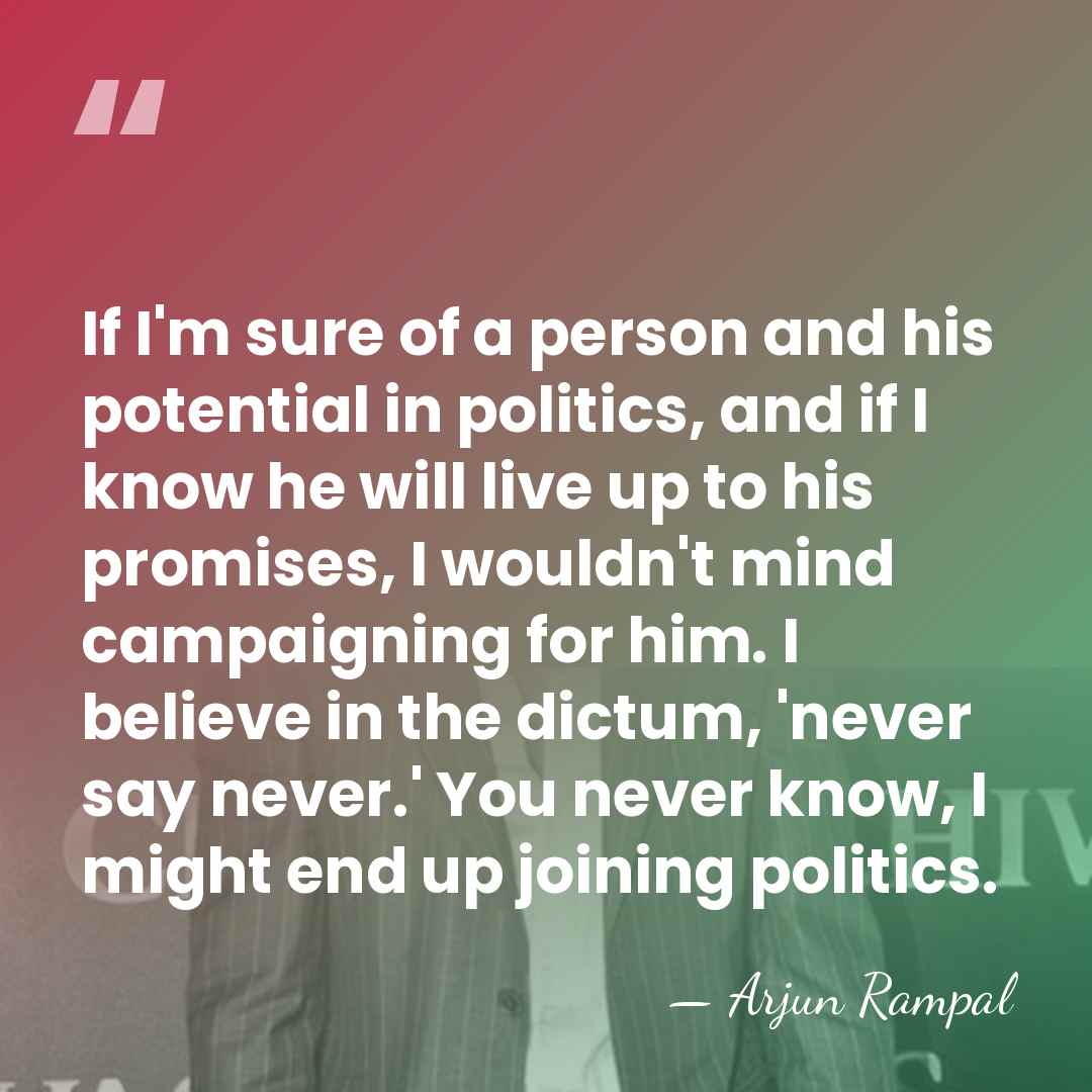 If I'm sure of a person and his potential in politics, and&hellip; - Arjun Rampal