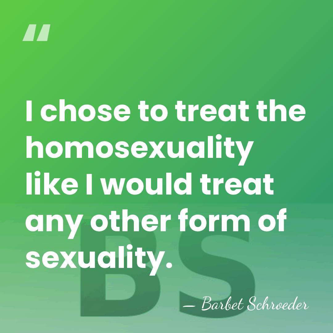 I chose to treat the homosexuality like I would treat any other&hellip; - Barbet Schroeder